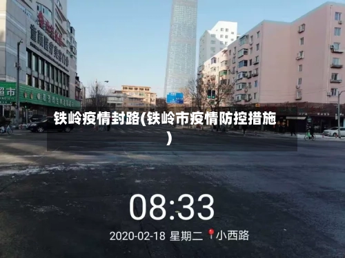 铁岭疫情封路(铁岭市疫情防控措施)