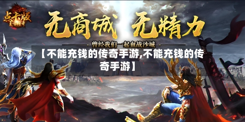【不能充钱的传奇手游,不能充钱的传奇手游】