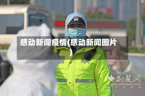 感动新闻疫情(感动新闻图片)-第2张图片