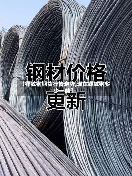 【镙纹钢期货行情走势,现在缧纹钢多少一吨】-第2张图片