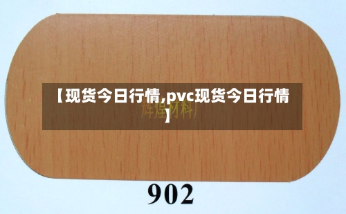 【现货今日行情,pvc现货今日行情】