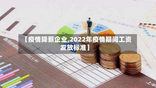 【疫情降薪企业,2022年疫情期间工资发放标准】