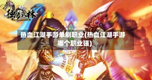 热血江湖手游单刷职业(热血江湖手游哪个职业强)-第2张图片