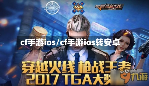 cf手游ios/cf手游ios转安卓