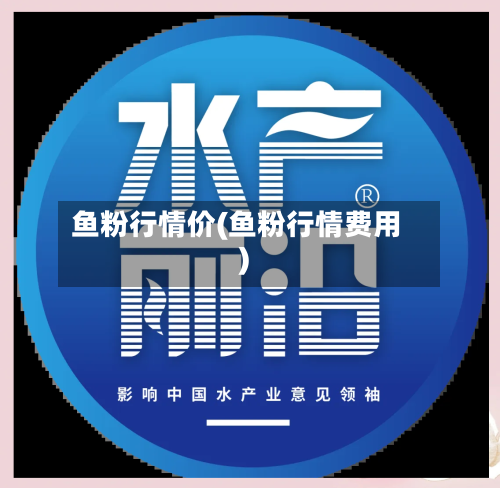 鱼粉行情价(鱼粉行情费用)