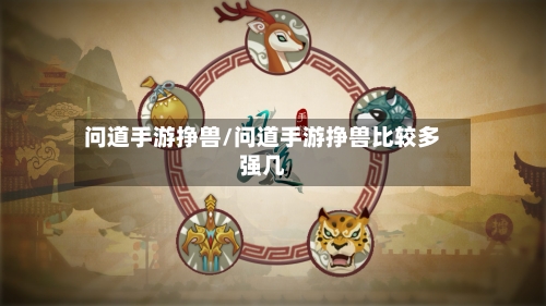 问道手游挣兽/问道手游挣兽比较多强几