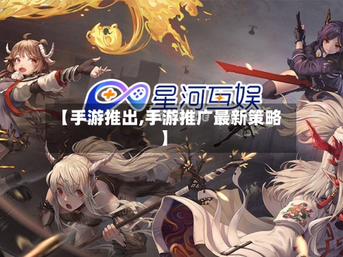 【手游推出,手游推广最新策略】-第3张图片