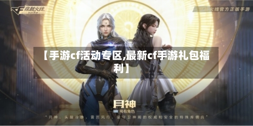 【手游cf活动专区,最新cf手游礼包福利】