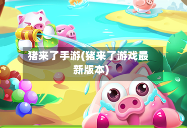 猪来了手游(猪来了游戏最新版本)