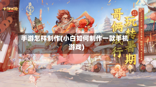 手游怎样制作(小白如何制作一款手机游戏)