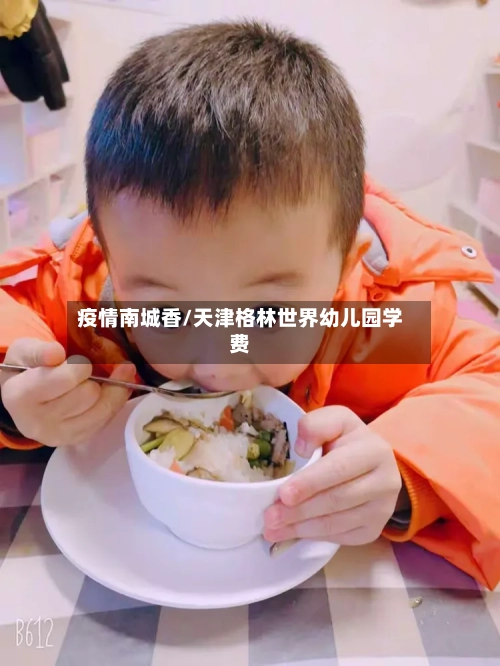 疫情南城香/天津格林世界幼儿园学费