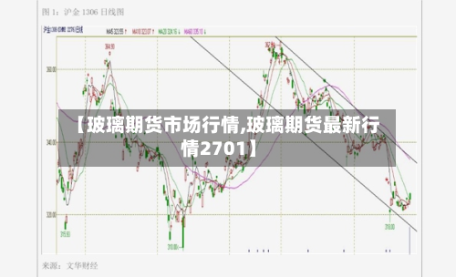 【玻璃期货市场行情,玻璃期货最新行情2701】