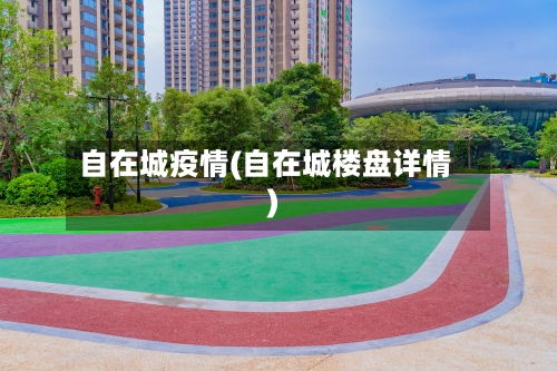自在城疫情(自在城楼盘详情)