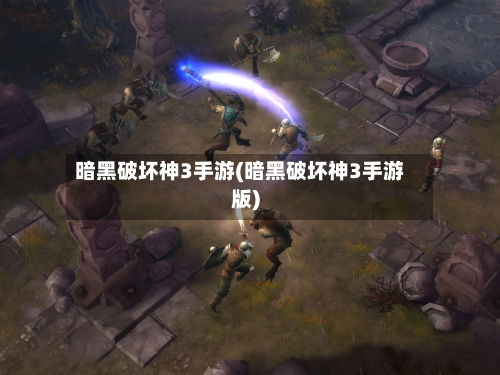暗黑破坏神3手游(暗黑破坏神3手游版)