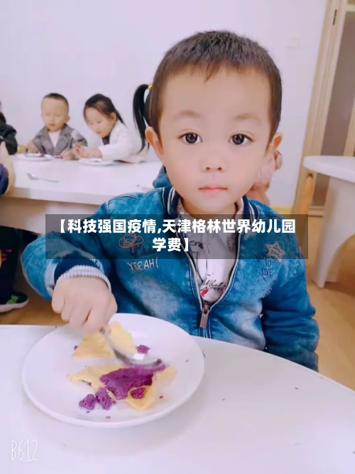 【科技强国疫情,天津格林世界幼儿园学费】