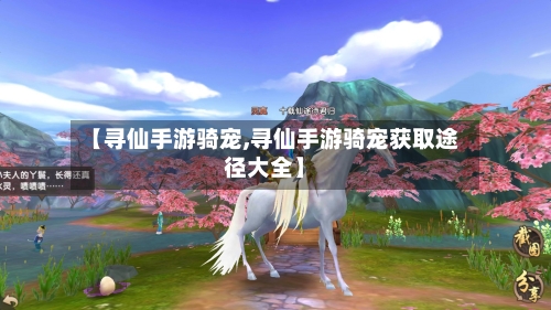 【寻仙手游骑宠,寻仙手游骑宠获取途径大全】