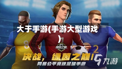 大于手游(手游大型游戏)