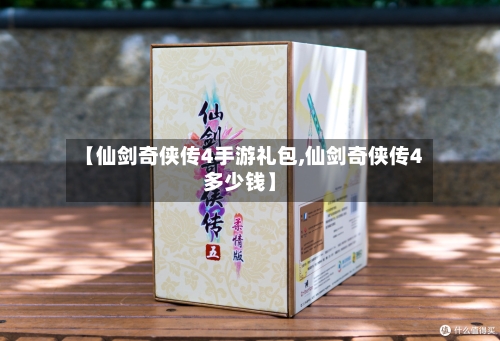 【仙剑奇侠传4手游礼包,仙剑奇侠传4多少钱】