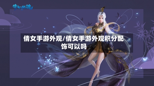 倩女手游外观/倩女手游外观积分配饰可以吗-第2张图片