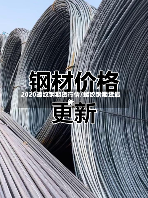2020螺纹钢期货行情/螺纹钢期货最新-第3张图片