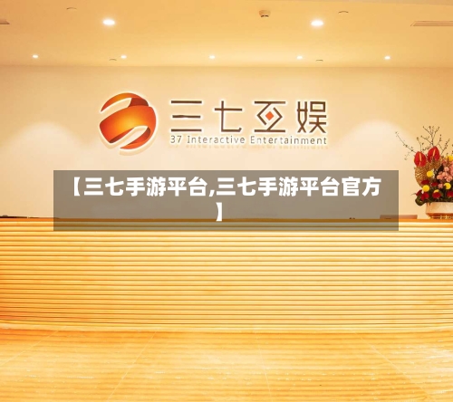 【三七手游平台,三七手游平台官方】
