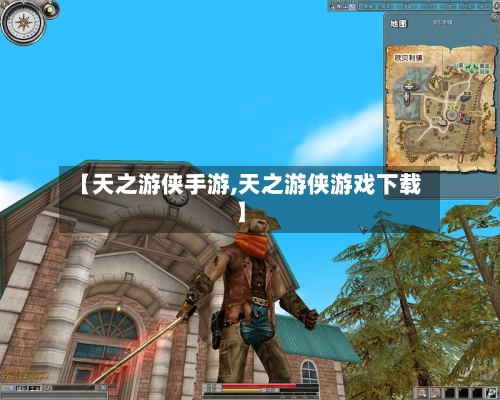 【天之游侠手游,天之游侠游戏下载】-第2张图片