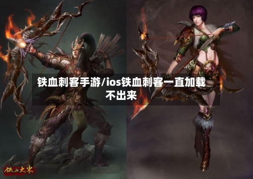 铁血刺客手游/ios铁血刺客一直加载不出来