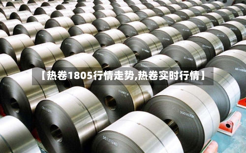 【热卷1805行情走势,热卷实时行情】