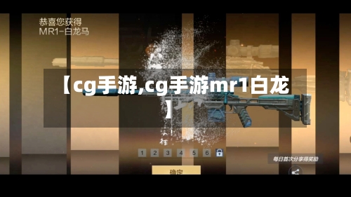 【cg手游,cg手游mr1白龙】