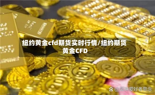 纽约黄金cfd期货实时行情/纽约期货黄金CFD-第2张图片