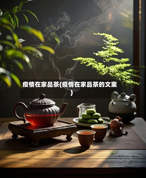 疫情在家品茶(疫情在家品茶的文案)