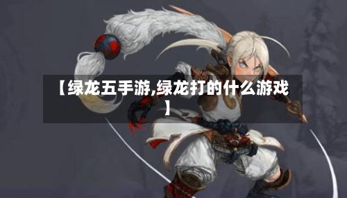 【绿龙五手游,绿龙打的什么游戏】