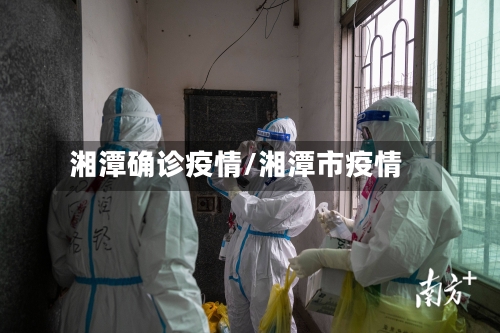 湘潭确诊疫情/湘潭市疫情-第3张图片