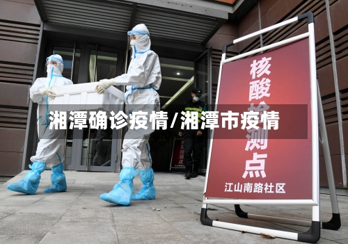 湘潭确诊疫情/湘潭市疫情-第2张图片
