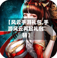 【风云手游礼包,手游风云再起礼包码】