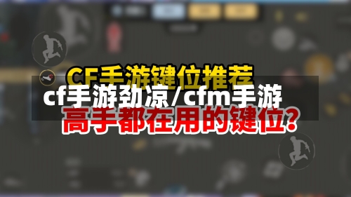 cf手游劲凉/cfm手游-第3张图片