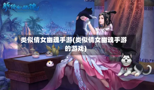 类似倩女幽魂手游(类似倩女幽魂手游的游戏)-第2张图片