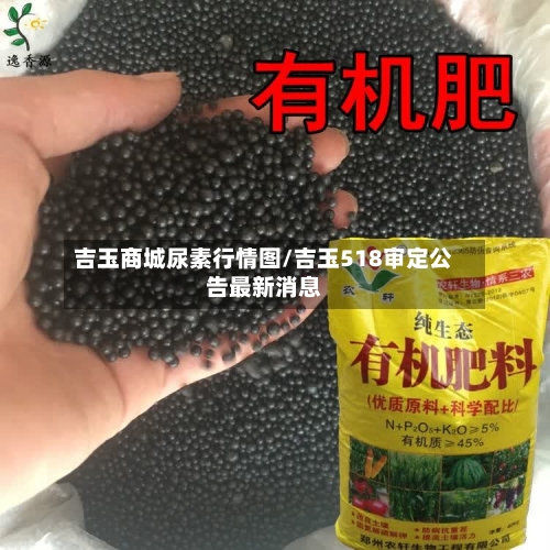 吉玉商城尿素行情图/吉玉518审定公告最新消息