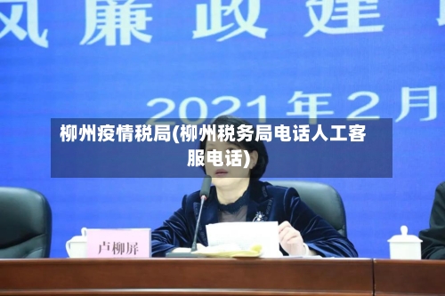 柳州疫情税局(柳州税务局电话人工客服电话)