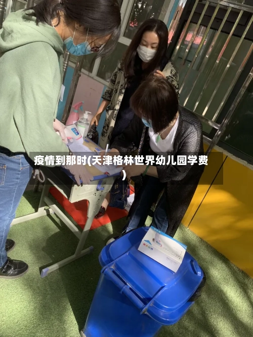 疫情到那时(天津格林世界幼儿园学费)