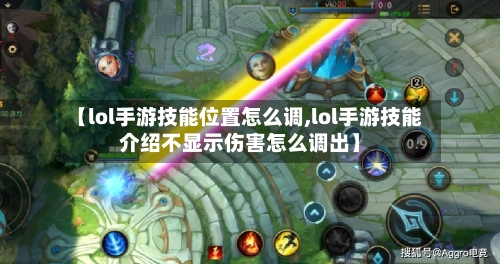 【lol手游技能位置怎么调,lol手游技能介绍不显示伤害怎么调出】