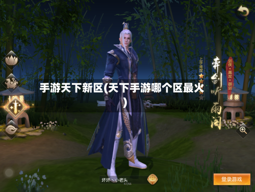 手游天下新区(天下手游哪个区最火)