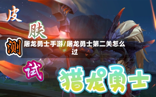 屠龙勇士手游/屠龙勇士第二关怎么过-第2张图片