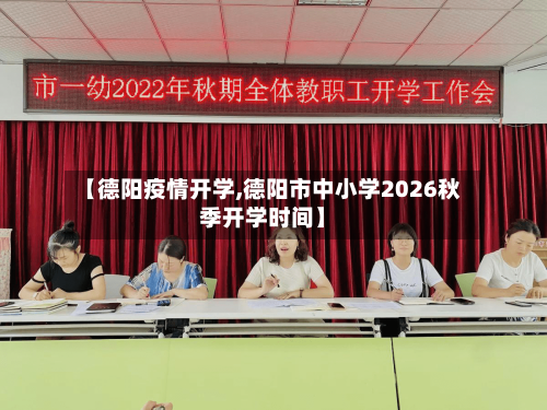 【德阳疫情开学,德阳市中小学2026秋季开学时间】