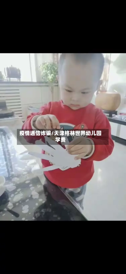 疫情通信诈骗/天津格林世界幼儿园学费