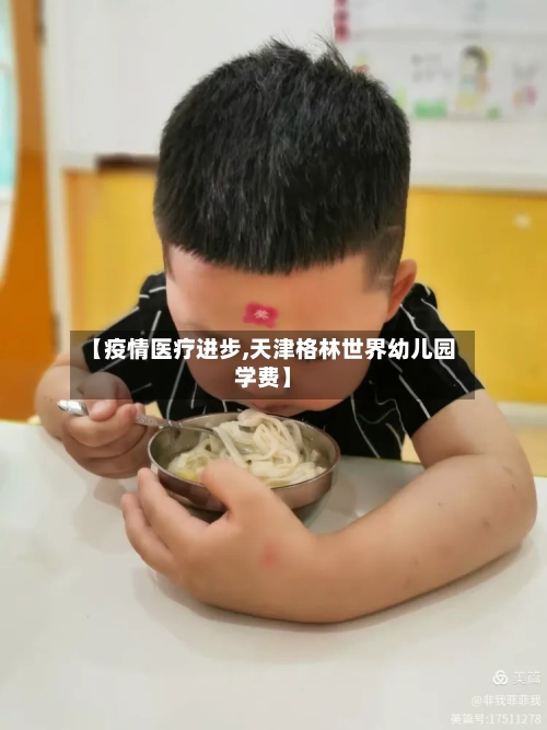 【疫情医疗进步,天津格林世界幼儿园学费】