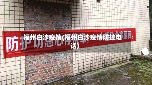 福州白沙疫情(福州白沙疫情防控电话)