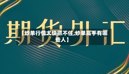 【炒单行情太快抓不住,炒单高手有哪些人】-第2张图片