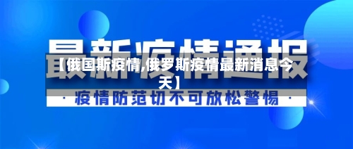 【俄国斯疫情,俄罗斯疫情最新消息今天】