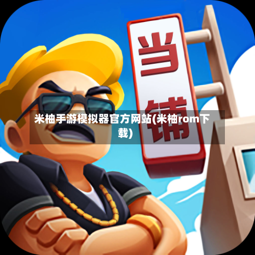 米柚手游模拟器官方网站(米柚rom下载)-第3张图片